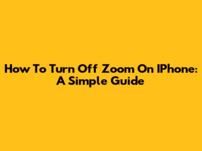 How To Turn Off Zoom On IPhone: A Simple Guide