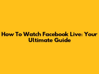 How To Watch Facebook Live: Your Ultimate Guide