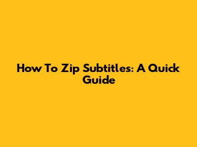 How To Zip Subtitles: A Quick Guide