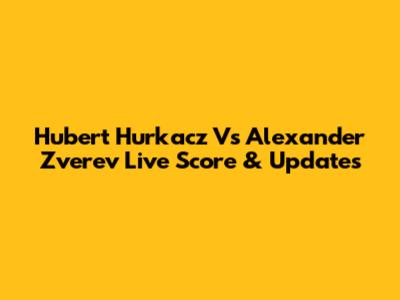 Hubert Hurkacz Vs Alexander Zverev Live Score & Updates