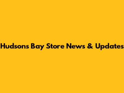 Hudson's Bay Store News & Updates