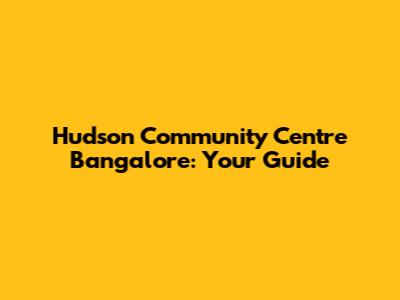 Hudson Community Centre Bangalore: Your Guide