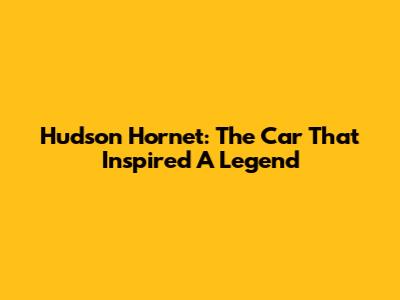 Hudson Hornet: The Car That Inspired A Legend