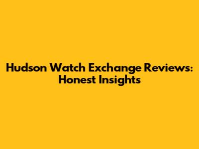 Hudson Watch Exchange Reviews: Honest Insights