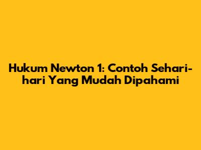 Hukum Newton 1: Contoh Sehari-hari Yang Mudah Dipahami