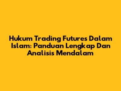 Hukum Trading Futures Dalam Islam: Panduan Lengkap Dan Analisis Mendalam