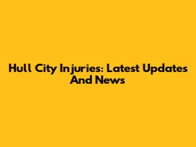 Hull City Injuries: Latest Updates And News