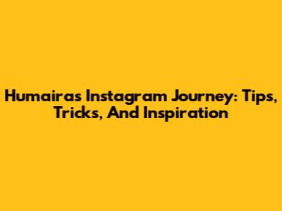 Humaira's Instagram Journey: Tips, Tricks, And Inspiration