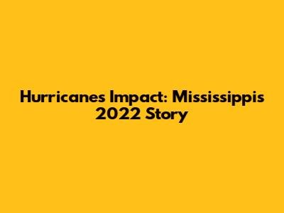 Hurricane's Impact: Mississippi's 2022 Story