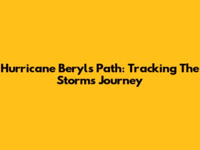 Hurricane Beryl's Path: Tracking The Storm's Journey