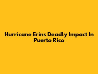 Hurricane Erin's Deadly Impact In Puerto Rico