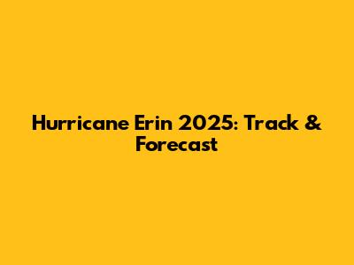 Hurricane Erin 2025: Track & Forecast