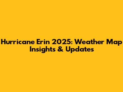 Hurricane Erin 2025: Weather Map Insights & Updates