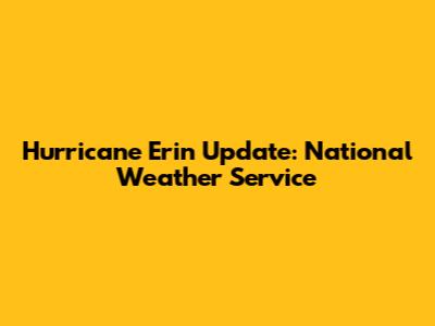 Hurricane Erin Update: National Weather Service