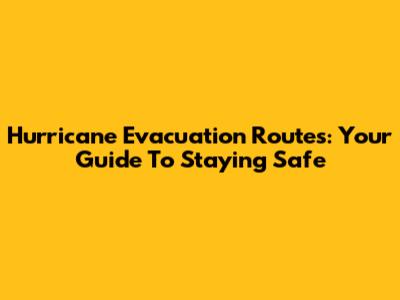 Hurricane Evacuation Routes: Your Guide To Staying Safe
