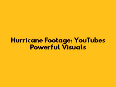 Hurricane Footage: YouTube's Powerful Visuals