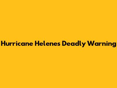 Hurricane Helene's Deadly Warning