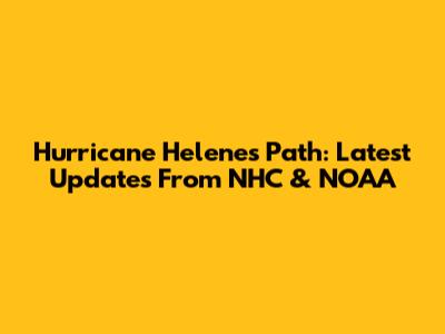 Hurricane Helene's Path: Latest Updates From NHC & NOAA