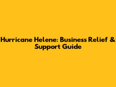 Hurricane Helene: Business Relief & Support Guide