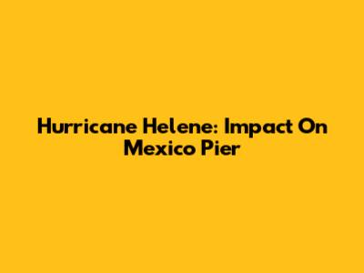 Hurricane Helene: Impact On Mexico Pier