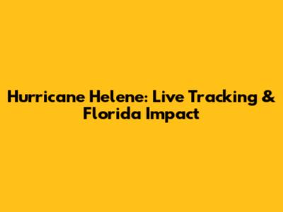 Hurricane Helene: Live Tracking & Florida Impact