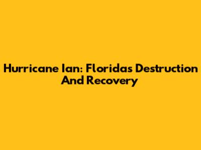 Hurricane Ian: Florida's Destruction And Recovery