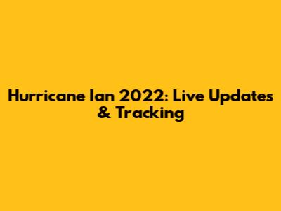 Hurricane Ian 2022: Live Updates & Tracking