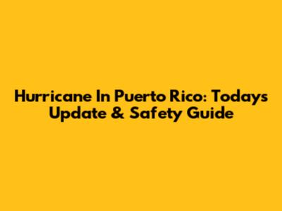 Hurricane In Puerto Rico: Today's Update & Safety Guide