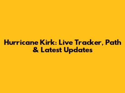 Hurricane Kirk: Live Tracker, Path & Latest Updates
