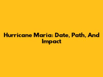 Hurricane Maria: Date, Path, And Impact