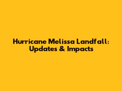 Hurricane Melissa Landfall: Updates & Impacts