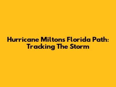 Hurricane Milton's Florida Path: Tracking The Storm