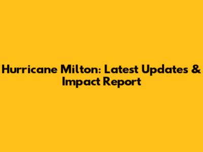 Hurricane Milton: Latest Updates & Impact Report
