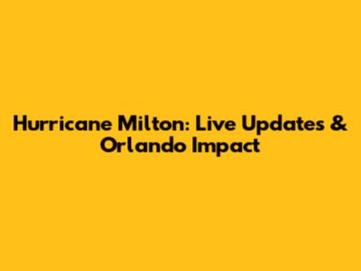 Hurricane Milton: Live Updates & Orlando Impact