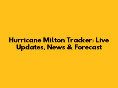 Hurricane Milton Tracker: Live Updates, News & Forecast