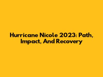 Hurricane Nicole 2023: Path, Impact, And Recovery