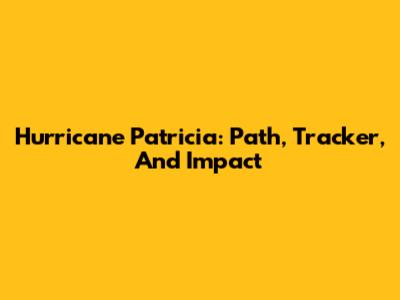 Hurricane Patricia: Path, Tracker, And Impact