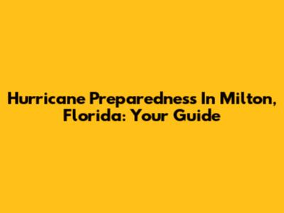 Hurricane Preparedness In Milton, Florida: Your Guide
