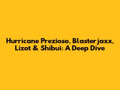 Hurricane Prezioso, Blasterjaxx, Lizot & Shibui: A Deep Dive