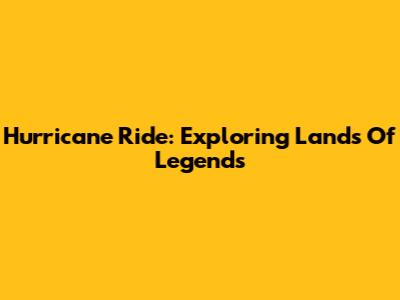 Hurricane Ride: Exploring Lands Of Legends