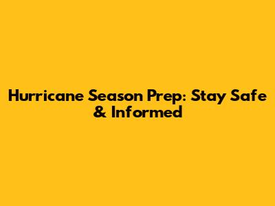 Hurricane Season Prep: Stay Safe & Informed