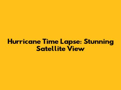 Hurricane Time Lapse: Stunning Satellite View
