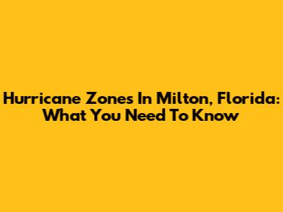 Hurricane Zones In Milton, Florida: What You Need To Know