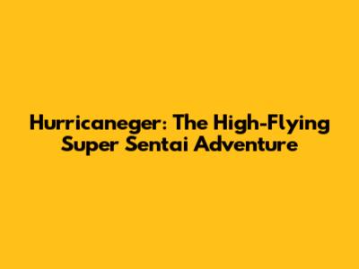 Hurricaneger: The High-Flying Super Sentai Adventure