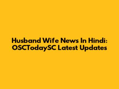 Husband Wife News In Hindi: OSCTodaySC Latest Updates