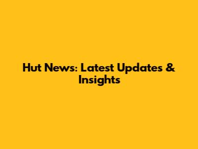 Hut News: Latest Updates & Insights