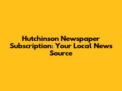 Hutchinson Newspaper Subscription: Your Local News Source