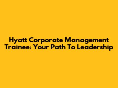 Hyatt Corporate Management Trainee: Your Path To Leadership