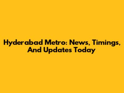 Hyderabad Metro: News, Timings, And Updates Today