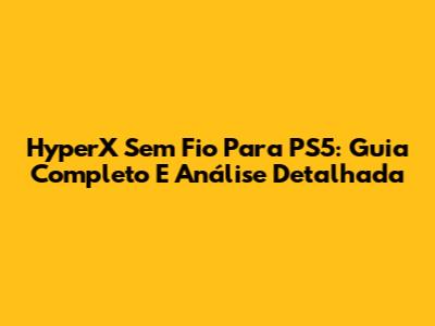 HyperX Sem Fio Para PS5: Guia Completo E Análise Detalhada